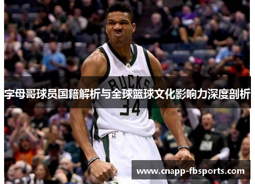 字母哥球员国籍解析与全球篮球文化影响力深度剖析