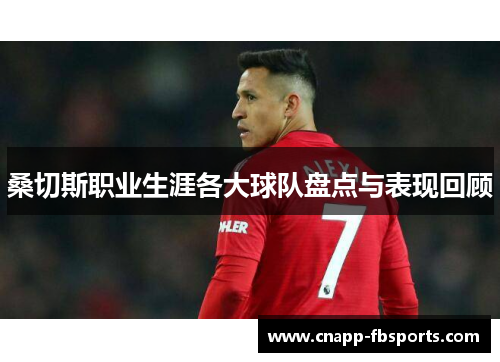 桑切斯职业生涯各大球队盘点与表现回顾