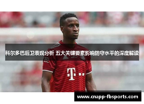 科尔多巴后卫表现分析 五大关键要素影响防守水平的深度解读