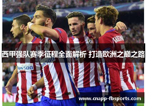 西甲强队赛季征程全面解析 打造欧洲之巅之路