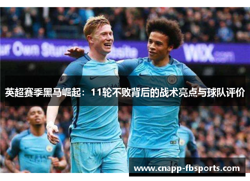 英超赛季黑马崛起：11轮不败背后的战术亮点与球队评价