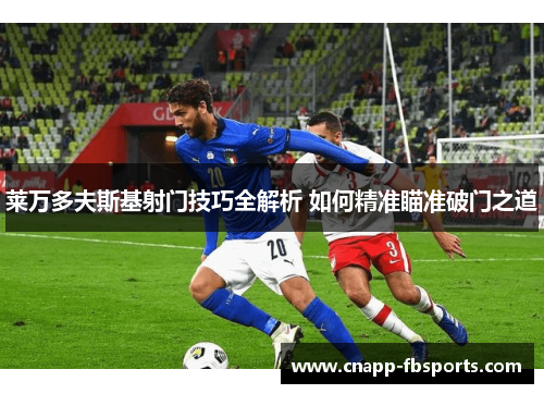 莱万多夫斯基射门技巧全解析 如何精准瞄准破门之道