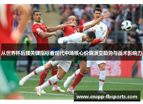 从世界杯后腰关键指标看现代中场核心价值演变趋势与战术影响力