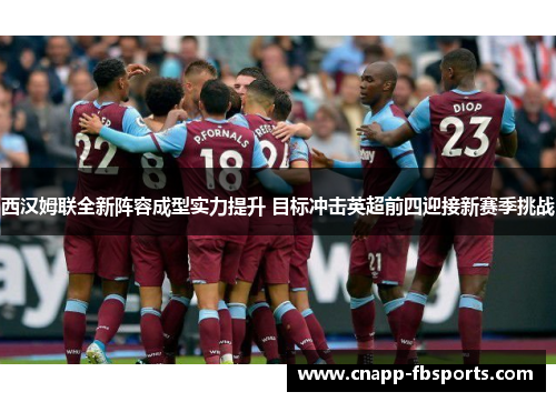 西汉姆联全新阵容成型实力提升 目标冲击英超前四迎接新赛季挑战