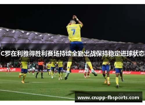 C罗在利雅得胜利赛场持续全勤出战保持稳定进球状态