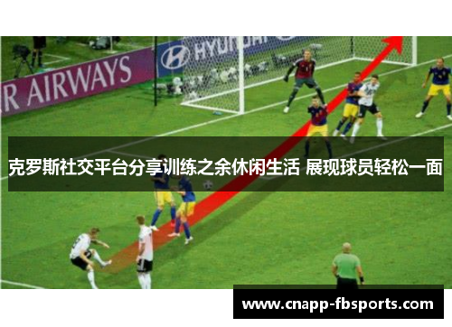 克罗斯社交平台分享训练之余休闲生活 展现球员轻松一面