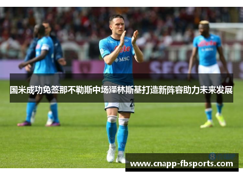 国米成功免签那不勒斯中场泽林斯基打造新阵容助力未来发展