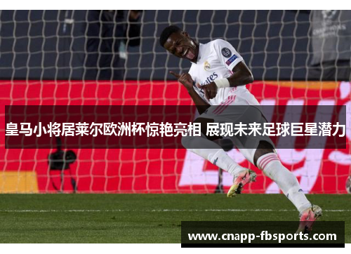 皇马小将居莱尔欧洲杯惊艳亮相 展现未来足球巨星潜力