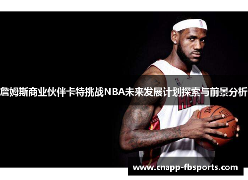 詹姆斯商业伙伴卡特挑战NBA未来发展计划探索与前景分析